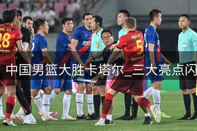 中国男篮大胜卡塔尔 三大亮点闪耀赛场